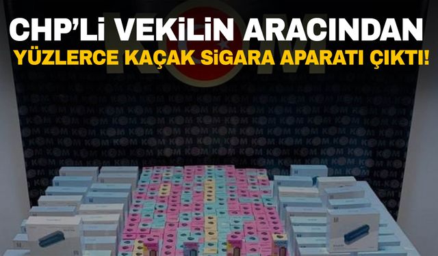 CHP'li milletvekilinin aracında kaçak elektronik sigara aparatı ele geçirildi