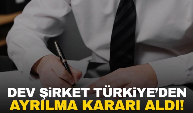 Dev şirket Türkiye’den ayrılma kararı aldı!