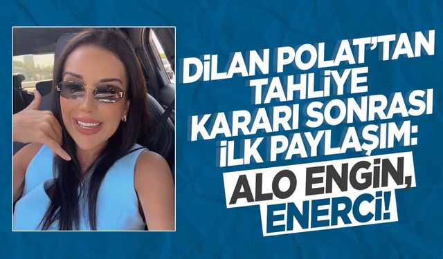 Engin Polat’ın tahliye kararı sonrası sosyal medyaya geri döndü: Dilan Polat’tan ‘Enerci’ paylaşımı