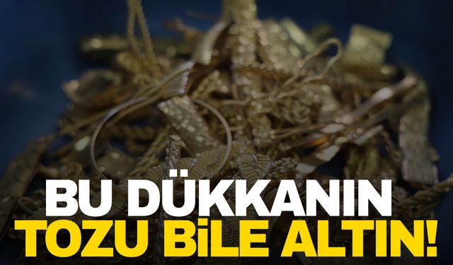 Dükkandan çıkan toz bile kıymetli! Tozu bile altın