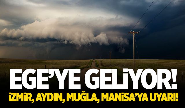 Ege’ye Geliyor! İzmir, Aydın, Muğla, Manisa’ya Uyarı!