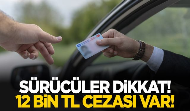 Ehliyet sahipleri dikkat! 12 bin TL cezası var!