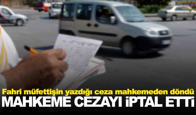 Fahri trafik müfettişinin yazdığı ceza iptal oldu!