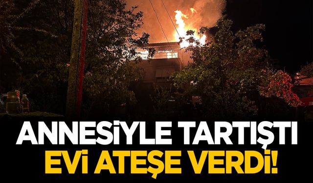 Isparta’da annesiyle tartışıp evi yaktı!