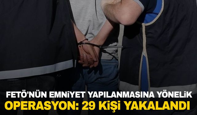 FETÖ'nün emniyet yapılanmasına yönelik operasyon: 29 kişi yakalandı