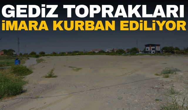 Gediz toprakları imara kurban ediliyor