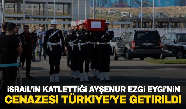 İsrail'in askerlerinin öldürdüğü Ayşenur Ezgi Eygi'nin cenazesi Türkiye’ye getirildi