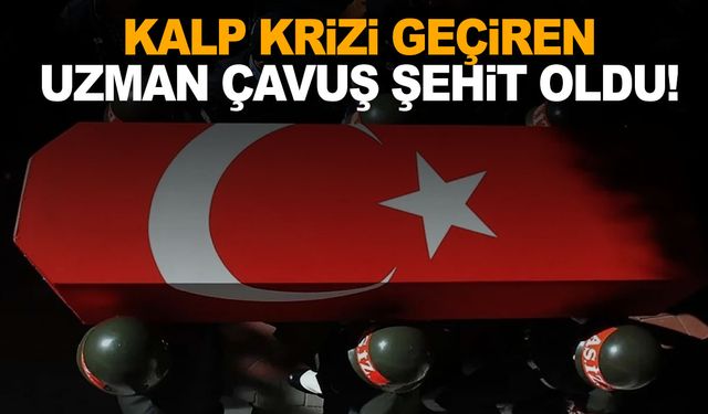 Kalp krizi geçiren uzman çavuş şehit oldu