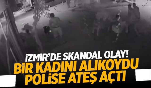 İzmir’de skandal! Bir kadını zorla alıkoydu: Polise ateş açtı!