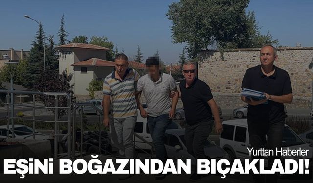 Tartıştığı eşini boğazından bıçakladı