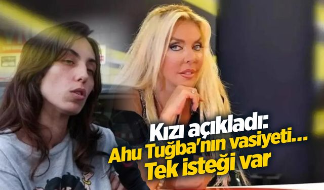 Kızı açıkladı: Ahu Tuğba'nın vasiyeti… Tek isteği var