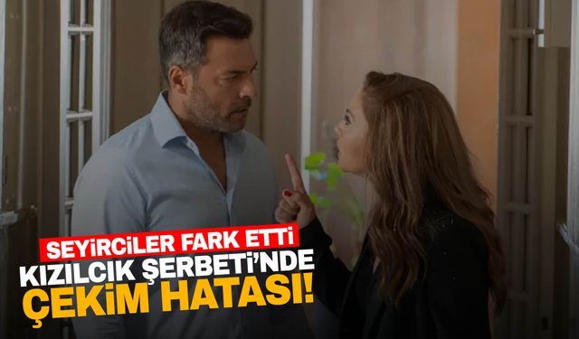 Kızılcık Şerbeti’ndeki çekim hatası gündem oldu!