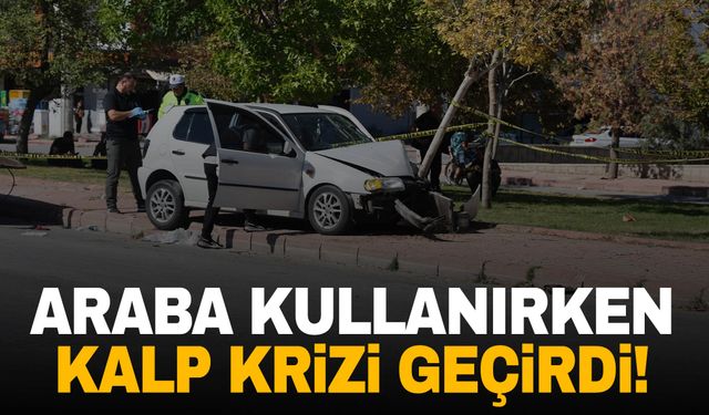 Konya’da araba kullanırken kalp krizi geçirdi, ağaca çarparak durabildi