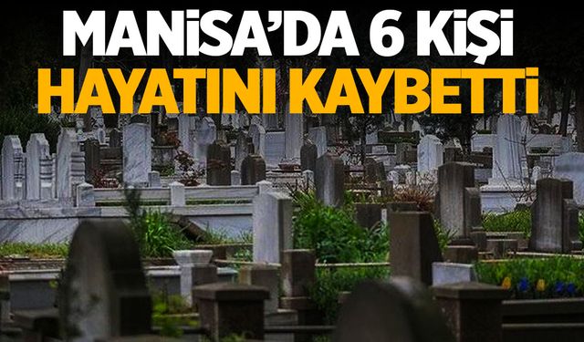 6 Kişi Yaşamını Yitirdi | 16 Eylül 2024 Pazartesi Manisa'da hayatını kaybedenler