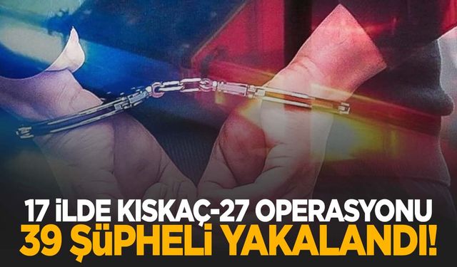 Manisa dahil 17 ilde “Kıskaç-27” operasyonu