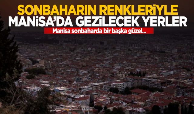 Manisa sonbaharda bir başka güzel… Mutlaka keşfedilmesi gereken sonbahar rotaları!