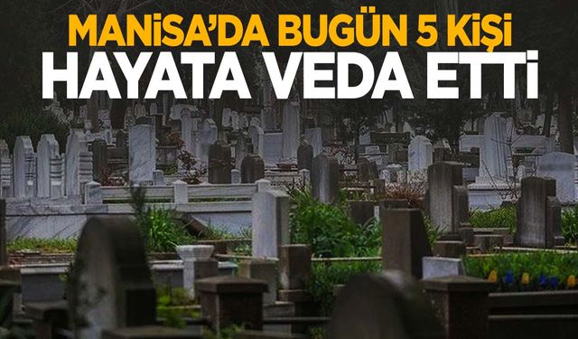 5 kişi hayatını kaybetti | 18 Eylül 2024 Çarşamba Manisa'da hayatını kaybedenler