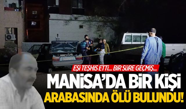 Manisa’da acı olay | Bir süredir eve gelmiyordu... 5 çocuk babası arabada ölü bulundu!