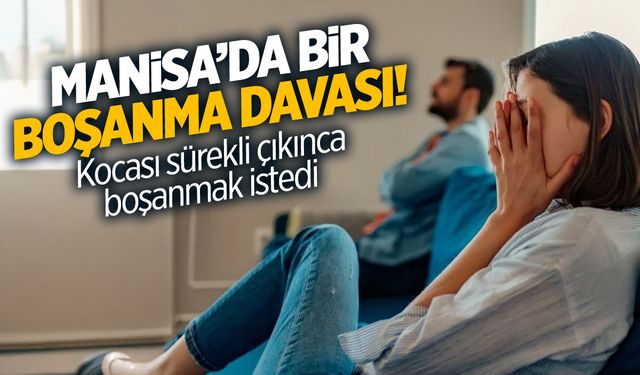 Manisa'da Bir Boşanma Davası: Kocası Sürekli Çıkınca Boşanmak İstedi