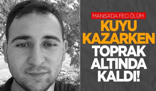 Manisa’da feci ölüm! Su kuyusu kazarken toprak altında kaldı!