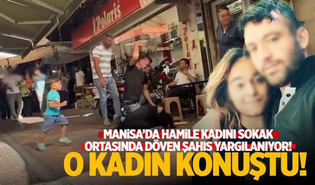 Manisa'da Hamile Kadını Sokak Ortasında Döven Şahıs Yargılanıyor! O Kadın Konuştu!