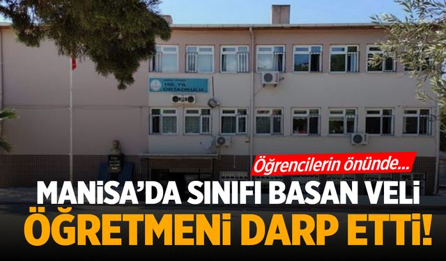 Manisa’da sınıfı basan veli öğretmeni öğrencilerin önünde darp etti!