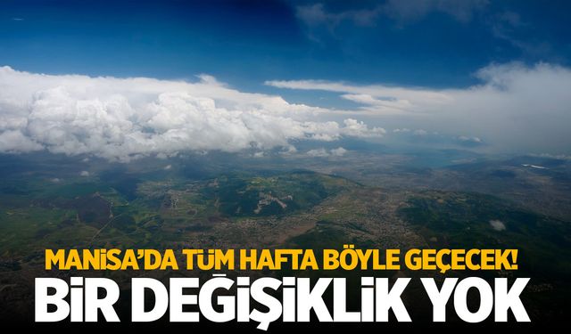 Manisa’da tüm hafta böyle geçecek! En durgun döneme giriyoruz...