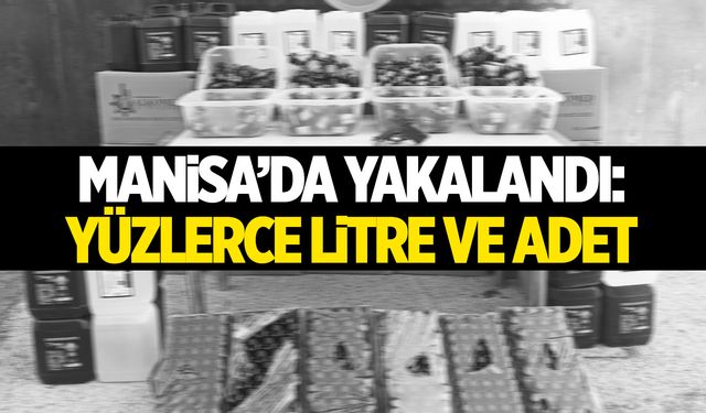 Manisa’da Yakalandı: Yüzlerce Litre ve Adet...