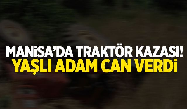 Manisa'da yaşlı adam traktör altında can verdi