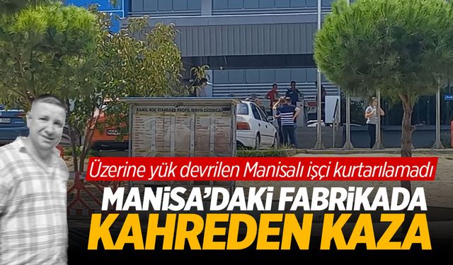 Manisa’daki fabrikada acı kaza: Üzerine yük devrilen işçi öldü