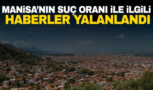 Manisa’nın suç oranı ile ilgili haberler yalanlandı