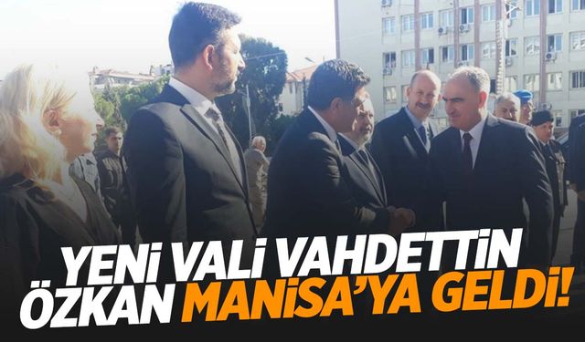 Manisa’nın yeni valisi Vahdettin Özkan göreve başladı!