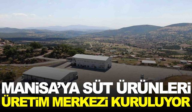 Manisa’ya süt ürünleri üretim merkezi kuruluyor