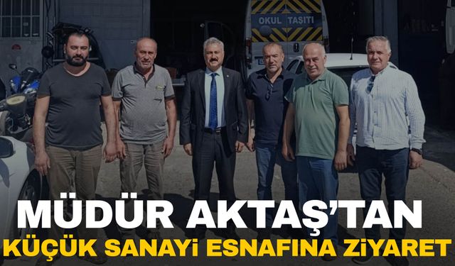 Müdür Aktaş’tan küçük sanayi esnafına ziyaret