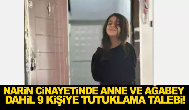 Narin cinayetinde anne ve ağabey dahil 9 şüpheliye tutuklama talebi!