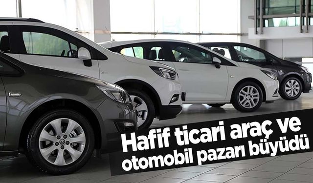 Otomobil ve hafif ticari araç pazarı büyüdü! Satışlar arttı!