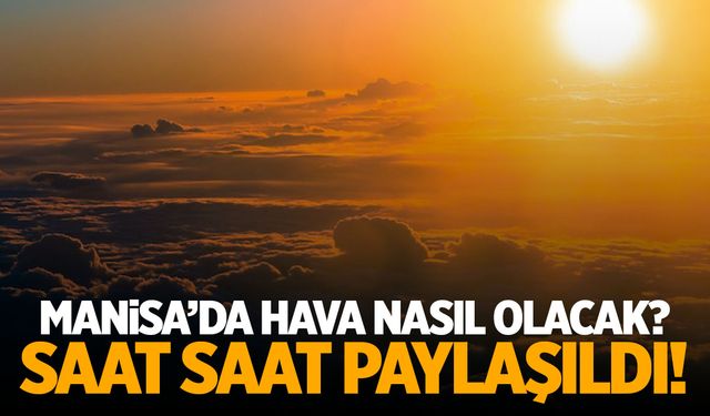 Pazartesi Nasıl Geçecek? Saat saat Manisa Hava Durumu