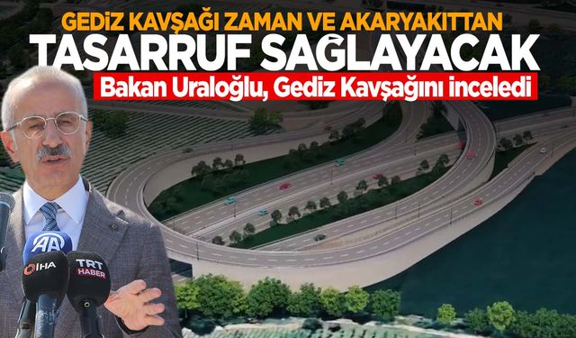 Bakan Uraloğlu’ndan ‘Gediz Kavşağı’ açıklaması: 220 milyon TL tasarruf sağlayacak