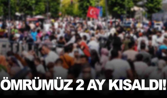 Resmi rakamlar ortaya koydu… Ömrümüz 2 ay kısaldı!