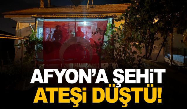 Şehit ateşi Afyonkarahisar’a düştü!