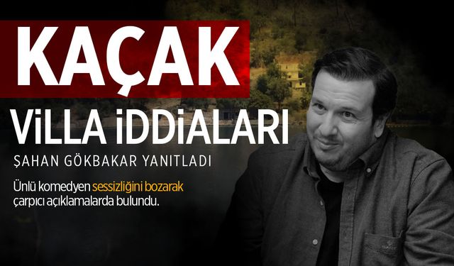 Şahan Gökbakar'dan 'kaçak villa' iddialarına yanıt