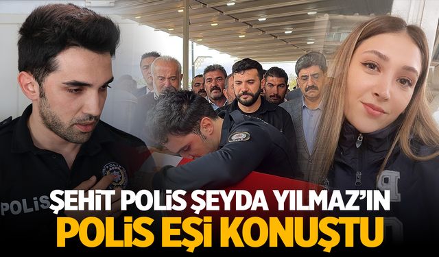 Şehit Polis Şeyda Yılmaz'ın Eşi Konuştu