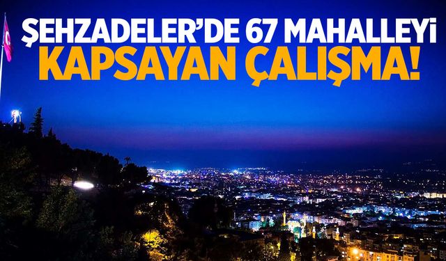 Şehzadeler’de 67 Mahallede Çalışma Var!