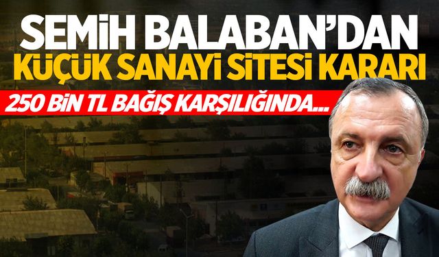 Semih Balaban'dan Küçük Sanayi Sitesi Kararı: 250 Bin TL Bağış Karşılığında...