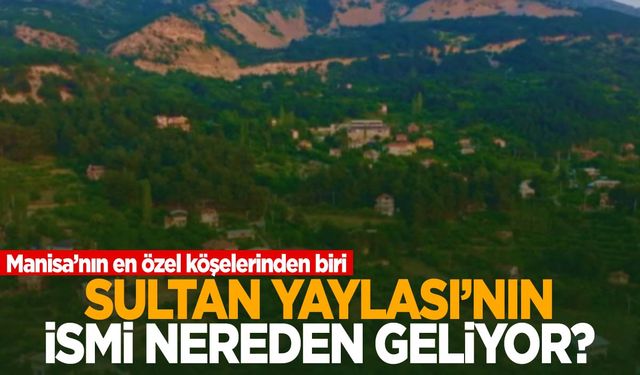 Spil Dağı’nın sultanı: Sultan Yaylası! İsmi nereden geliyor?