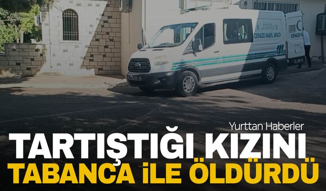 Gaziantep'te tartıştığı öz kızını tabanca ile öldürdü