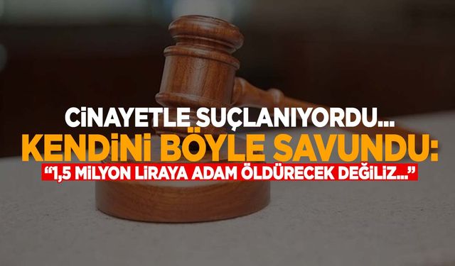 Tetikçiden ilginç savunma: “1.5 milyon liraya adam öldürecek insanlar değiliz”