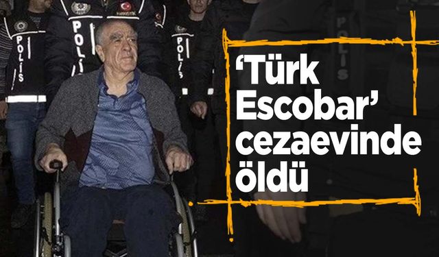 ‘Türk Escobar’ Urfi Çetinkaya cezaevinde öldü