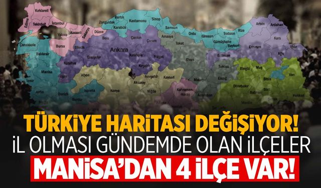 Türkiye haritası değişiyor! Manisa’dan 4 ilçe dikkat çekti!