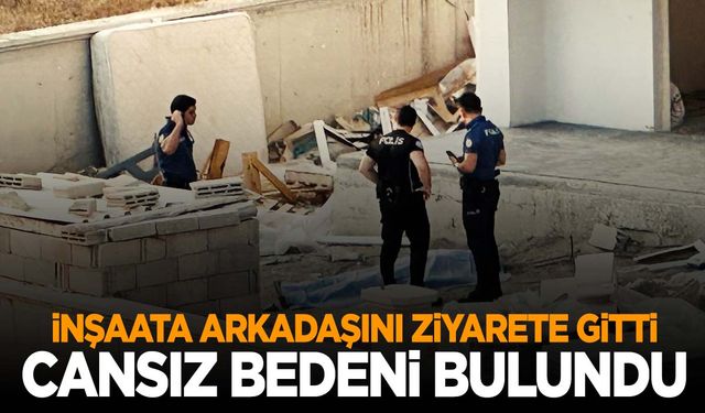 Ziyarete diye gitti… İnşaatta ölü bulundu!